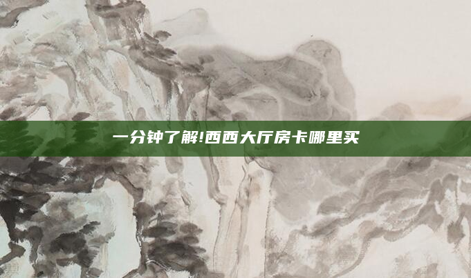 一分钟了解!西西大厅房卡哪里买