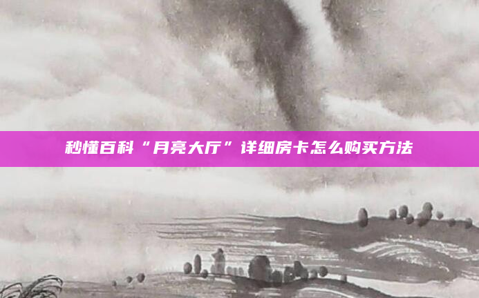 秒懂百科“月亮大厅”详细房卡怎么购买方法