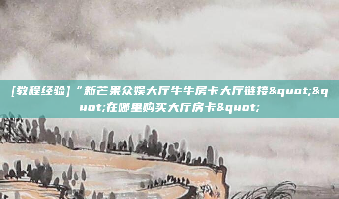 [教程经验]“新芒果众娱大厅牛牛房卡大厅链接""在哪里购买大厅房卡"