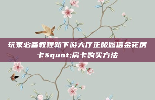 玩家必备教程新下游大厅正版微信金花房卡"房卡购买方法