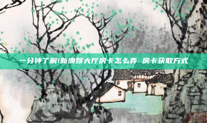 一分钟了解!新澳娱大厅房卡怎么弄 房卡获取方式