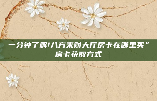 一分钟了解!八方来财大厅房卡在哪里买”房卡获取方式