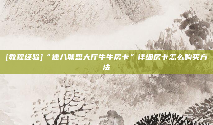 [教程经验]“速八联盟大厅牛牛房卡”详细房卡怎么购买方法