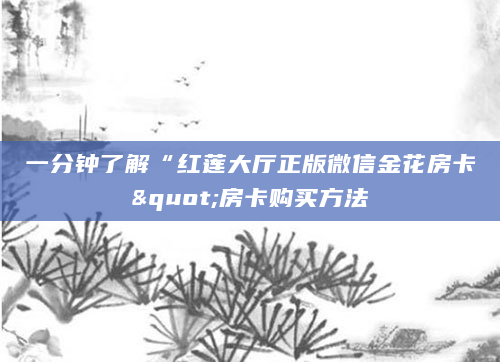 一分钟了解“红莲大厅正版微信金花房卡"房卡购买方法