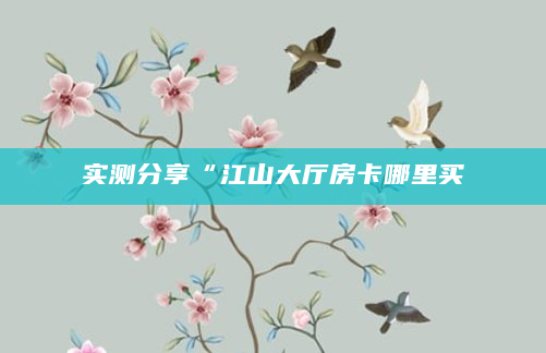 实测分享“江山大厅房卡哪里买