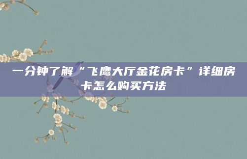 一分钟了解“飞鹰大厅金花房卡”详细房卡怎么购买方法