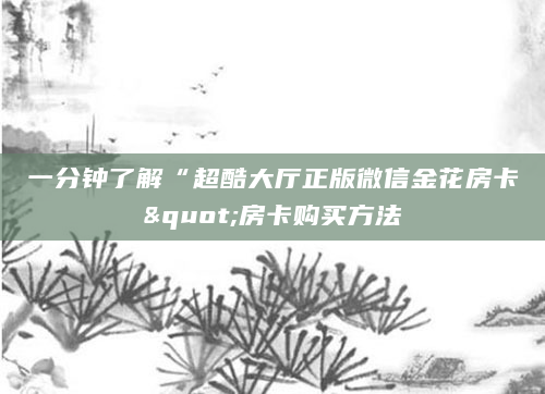 一分钟了解“超酷大厅正版微信金花房卡"房卡购买方法