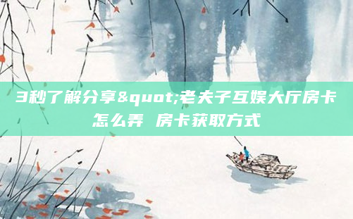 3秒了解分享"老夫子互娱大厅房卡怎么弄 房卡获取方式