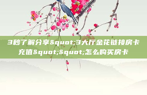 3秒了解分享"3大厅金花链接房卡充值""怎么购买房卡