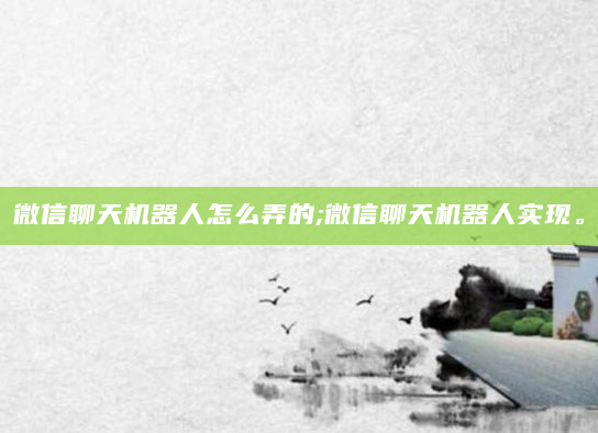 微信聊天机器人怎么弄的;微信聊天机器人实现。