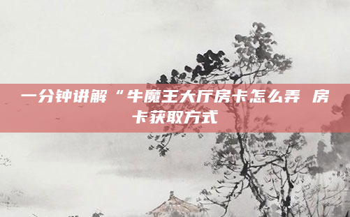 一分钟讲解“牛魔王大厅房卡怎么弄 房卡获取方式