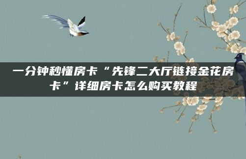 一分钟秒懂房卡“先锋二大厅链接金花房卡”详细房卡怎么购买教程