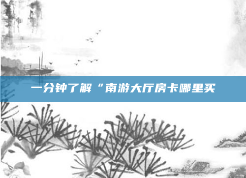 一分钟了解“南游大厅房卡哪里买