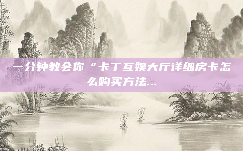 一分钟教会你“卡丁互娱大厅详细房卡怎么购买方法...