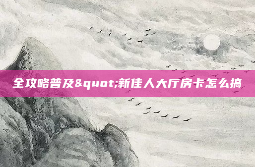 全攻略普及"新佳人大厅房卡怎么搞