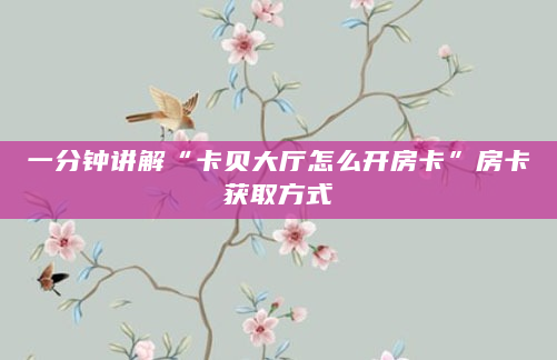 一分钟讲解“卡贝大厅怎么开房卡”房卡获取方式