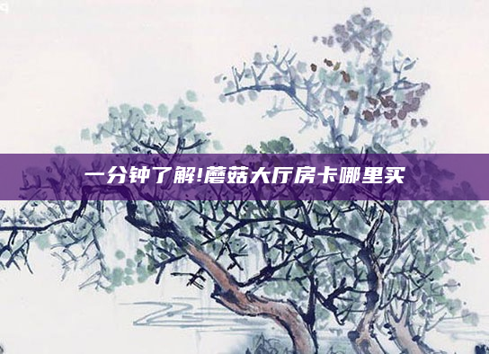 一分钟了解!蘑菇大厅房卡哪里买