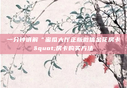 一分钟讲解“蜜瓜大厅正版微信金花房卡"房卡购买方法