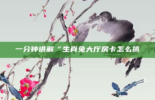 一分钟讲解“生肖兔大厅房卡怎么搞