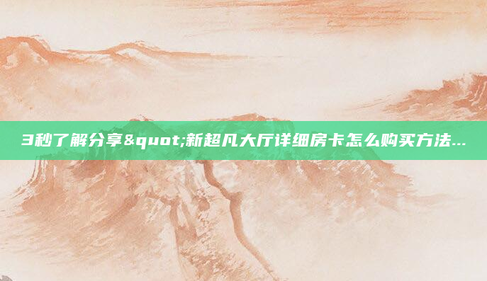 3秒了解分享"新超凡大厅详细房卡怎么购买方法...