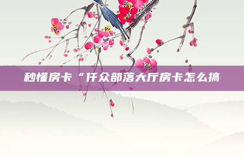 秒懂房卡“仟众部落大厅房卡怎么搞