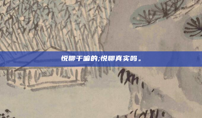 悦聊干嘛的;悦聊真实吗。