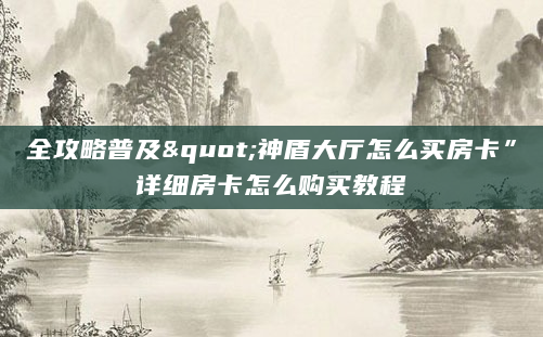 全攻略普及"神盾大厅怎么买房卡”详细房卡怎么购买教程