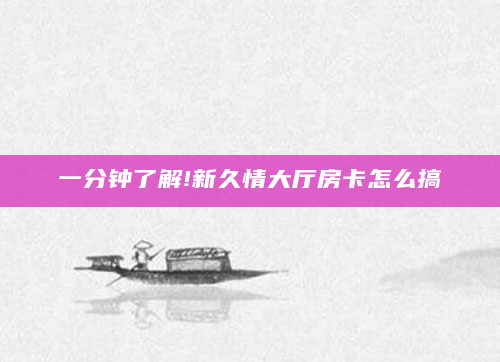 一分钟了解!新久情大厅房卡怎么搞