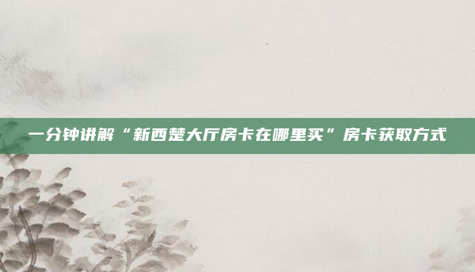 一分钟讲解“新西楚大厅房卡在哪里买”房卡获取方式