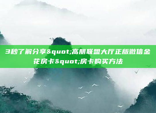 3秒了解分享"高朋联盟大厅正版微信金花房卡"房卡购买方法