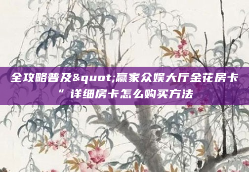 全攻略普及"赢家众娱大厅金花房卡”详细房卡怎么购买方法