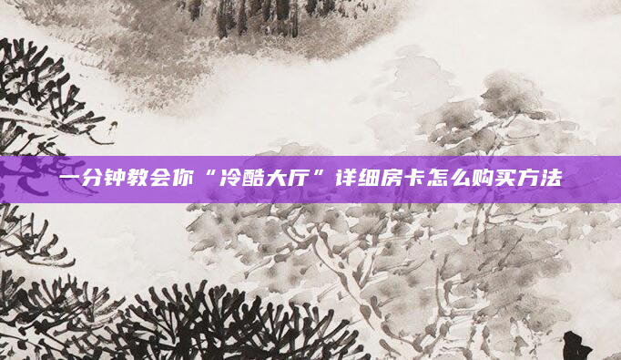 一分钟教会你“冷酷大厅”详细房卡怎么购买方法