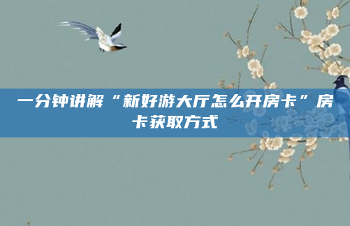 一分钟讲解“新好游大厅怎么开房卡”房卡获取方式