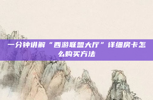 一分钟讲解“西游联盟大厅”详细房卡怎么购买方法