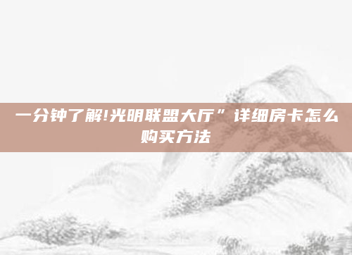 一分钟了解!光明联盟大厅”详细房卡怎么购买方法