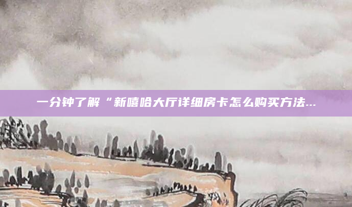 一分钟了解“新嘻哈大厅详细房卡怎么购买方法...