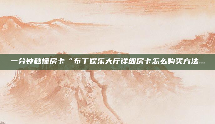 一分钟秒懂房卡“布丁娱乐大厅详细房卡怎么购买方法...