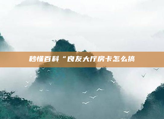 秒懂百科“良友大厅房卡怎么搞