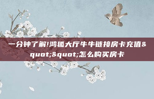 一分钟了解!鸿狐大厅牛牛链接房卡充值""怎么购买房卡