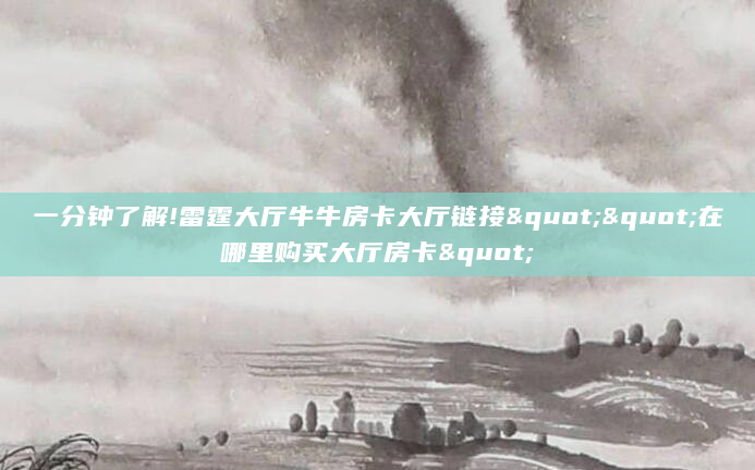 一分钟了解!雷霆大厅牛牛房卡大厅链接""在哪里购买大厅房卡"