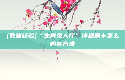 [教程经验]“生肖兔大厅”详细房卡怎么购买方法
