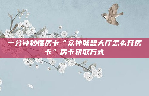 一分钟秒懂房卡“众神联盟大厅怎么开房卡”房卡获取方式