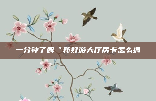 一分钟了解“新好游大厅房卡怎么搞