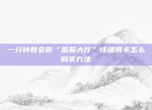 一分钟教会你“番茄大厅”详细房卡怎么购买方法