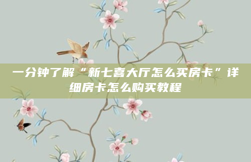 一分钟了解“新七喜大厅怎么买房卡”详细房卡怎么购买教程