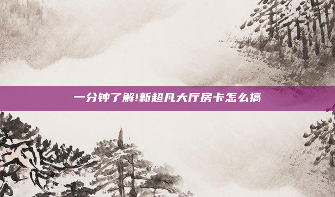 一分钟了解!新超凡大厅房卡怎么搞