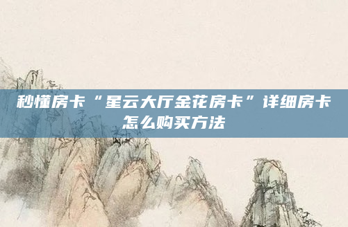 秒懂房卡“星云大厅金花房卡”详细房卡怎么购买方法