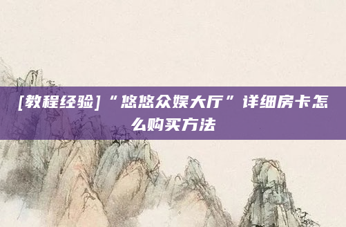 [教程经验]“悠悠众娱大厅”详细房卡怎么购买方法