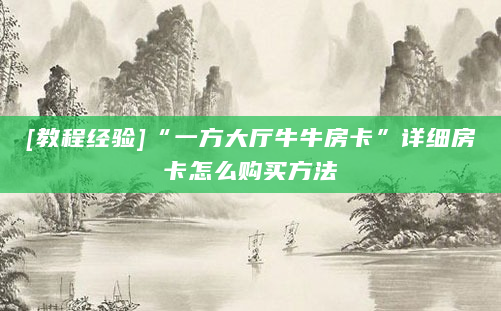 [教程经验]“一方大厅牛牛房卡”详细房卡怎么购买方法