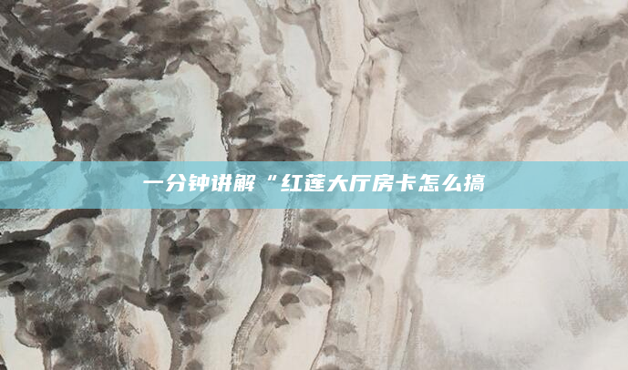 一分钟讲解“红莲大厅房卡怎么搞